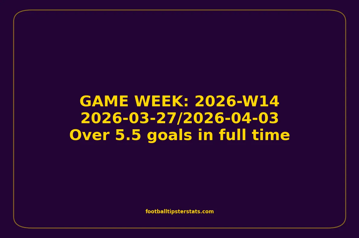 GAME WEEK 14, April 27-03, 2026 - Over 5.5 goals in full time